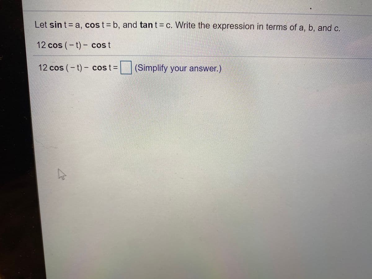 Let sin t = a, cost= b, and tan t c. Write the expression in terms of a, b, and c.
12 cos (-t)- cost
12 cos (-t)- costD
(Simplify your answer.)
