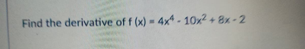 Find the derivative of f (x) = 4x-10x2 + 8x-2
