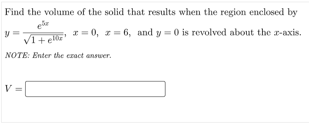 Find the volume of the solid that results when the region enclosed by
x = 0, x = 6, and y = 0 is revolved about the x-axis.
Y =
V1 +el0x'
NOTE: Enter the exact answer.
V
