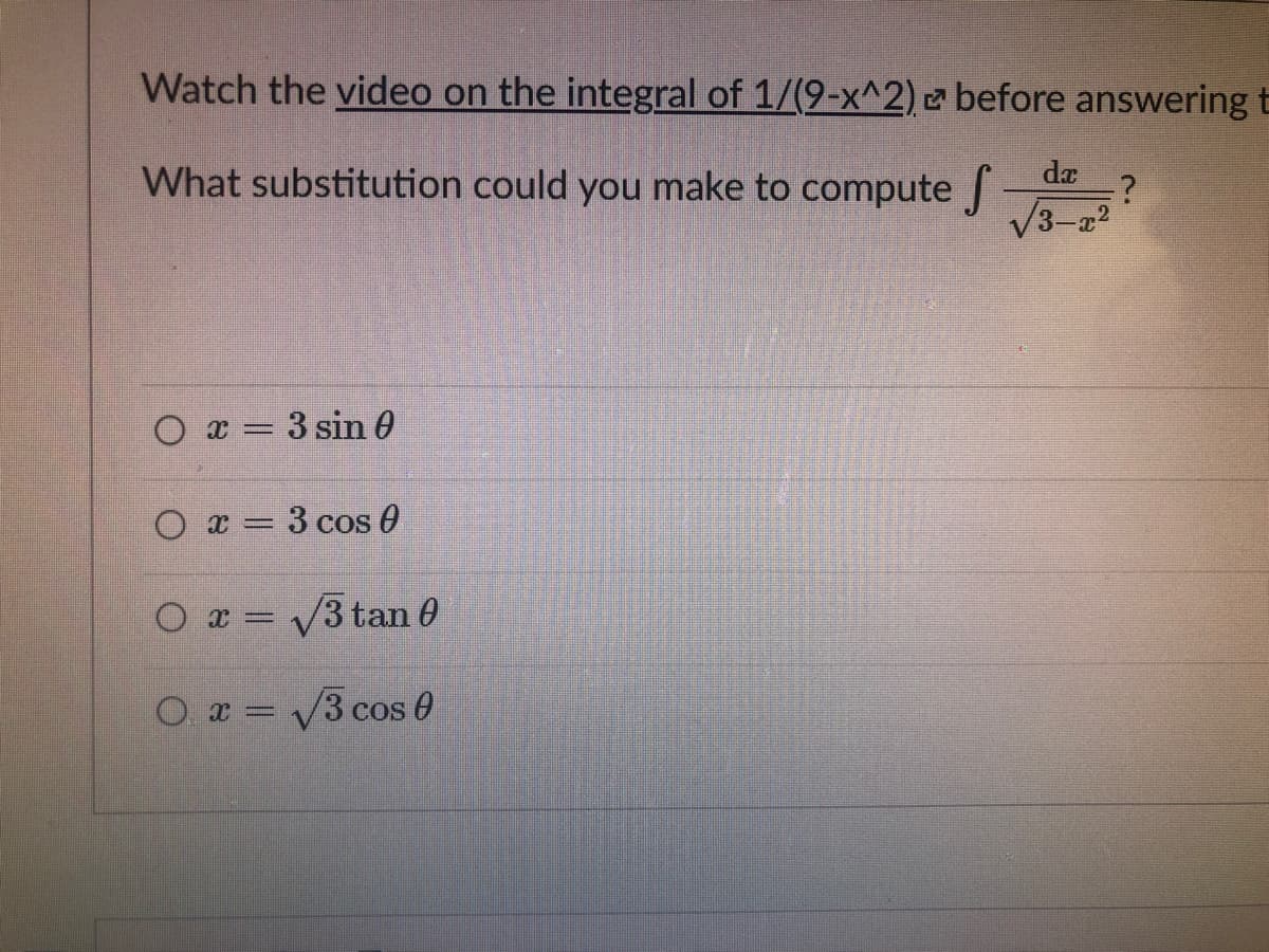 Watch the video on the integral of 1/(9-x^2) z before answering t
What substitution could you make to compute
da
V3-a2
O x = 3 sin 0
O x = 3 cos O
O x = /3 tan 0
O. x = /3 cos 0
