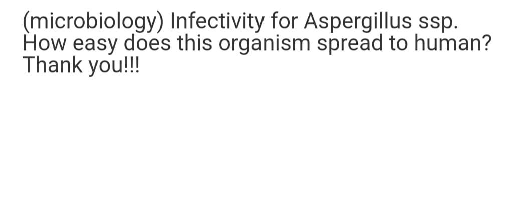 (microbiology) Infectivity for Aspergillus ssp.
How easy does this organism spread to human?
Thank you!!!
