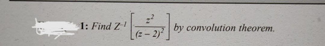 1: Find Z
by convolution theorem.
(z- 2)
