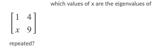 which values of x are the eigenvalues of
1
4
9.
repeated?
