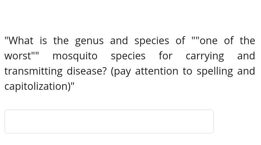 "What is the genus and species of ""one of the
worst"" mosquito species for carrying and
transmitting disease? (pay attention to spelling and
capitolization)"
