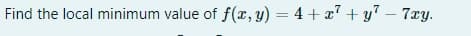 Find the local minimum value of f(r, y) = 4 + x7 + y – 7xy.
