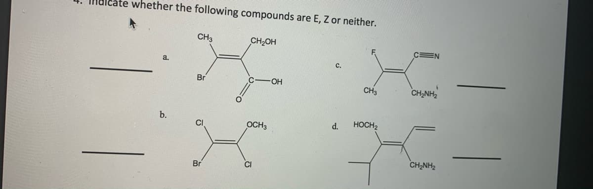 whether the following compounds are E, Z or neither.
CH3
CH2OH
a,
с.
Br
OH
CH3
CH,NH2
CI
OCH3
d.
HOCH2
CH2NH2
Br
CI
