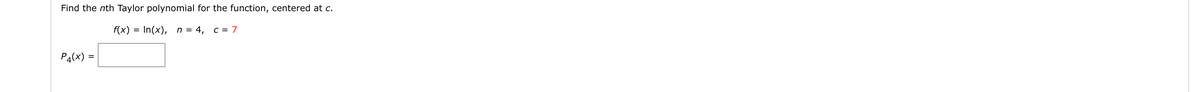 Find the nth Taylor polynomial for the function, centered at c.
f(x)
In(x), n =
4, c = 7
P4(x) =
