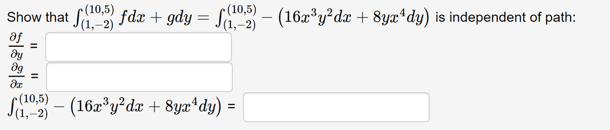 Show that f fdx + gdy = S - (16x°y?dx + 8yx*dy) is independent of path:
• (10,5)
(1,–2)
• (10,5)
-2)
fe
ду
dg
•(10,5)
-2)
– (16a*y dx + 8yæ*dy) =
3
