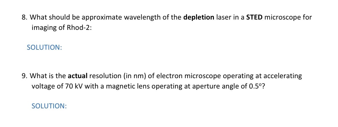 8. What should be approximate wavelength of the depletion laser in a STED microscope for
imaging of Rhod-2:
SOLUTION:
9. What is the actual resolution (in nm) of electron microscope operating at accelerating
voltage of 70 kV with a magnetic lens operating at aperture angle of 0.5°?
SOLUTION:
