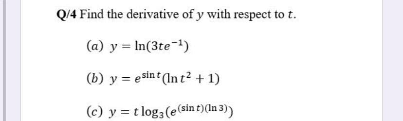 Q/4 Find the derivative of y with respect tot.
(a) y = In(3te-1)
(b) y = esint (In t² + 1)
(c) y = t log3 (e(sin t)(In 3)
