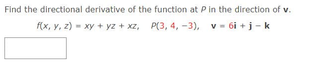 Find the directional derivative of the function at P in the direction of v.
f(x, y, z) = xy + yz + xz, P(3, 4, -3), v = 6i + j - k
