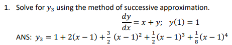 1. Solve for y3 using the method of successive approximation.
dy
= x + y; y(1) = 1
dx
ANS: y3 = 1+ 2(x – 1) + (x – 1)² +(x – 1)³ +(x – 1)*
2
