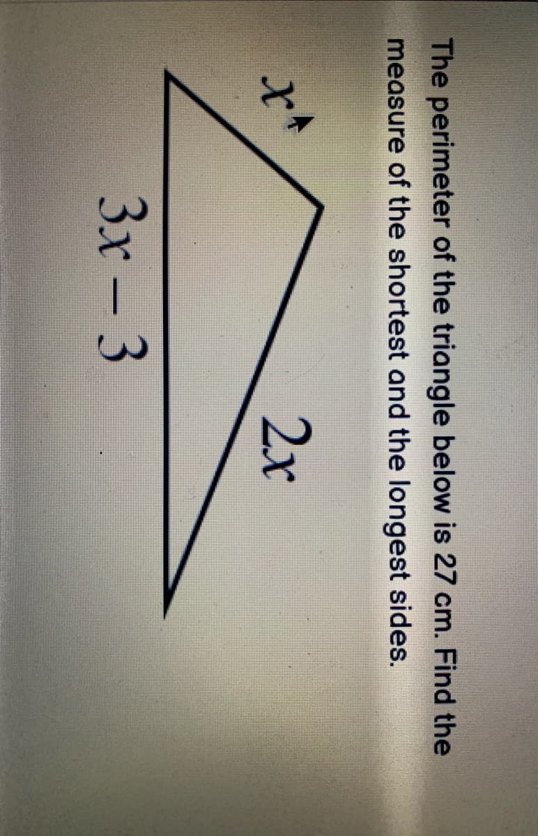 The perimeter of the triangle below is 27 cm. Find the
measure of the shortest and the longest sides.
2x
3x-3
