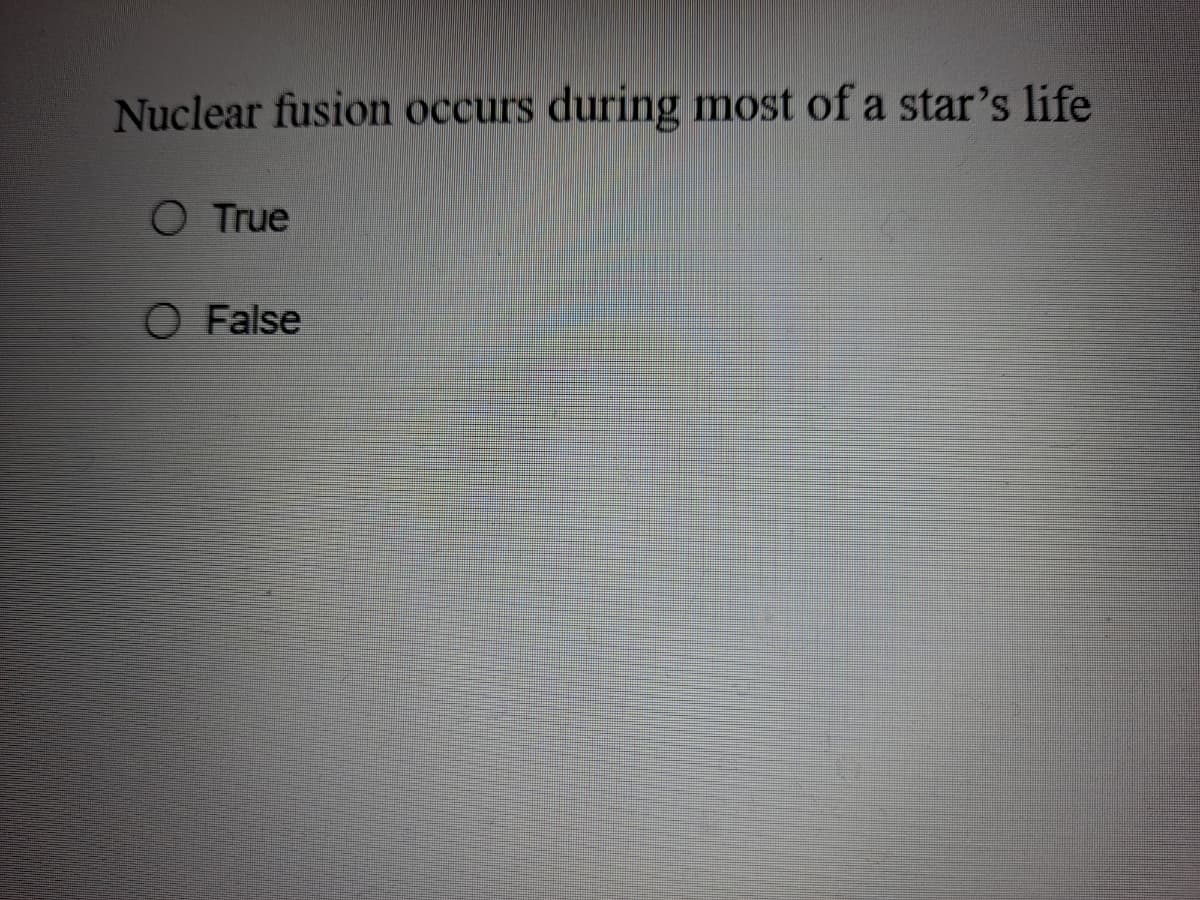 Nuclear fusion occurs during most of a star's life
O True
O False
