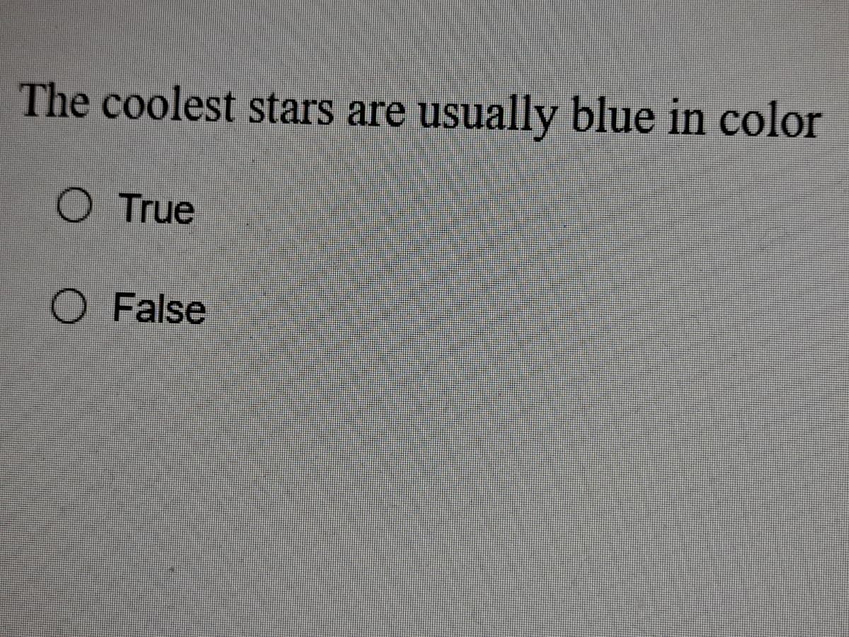The coolest stars are
usually blue in color
O True
O False
