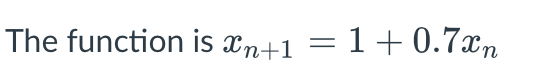 The function is xn+1 = 1+0.7xn
