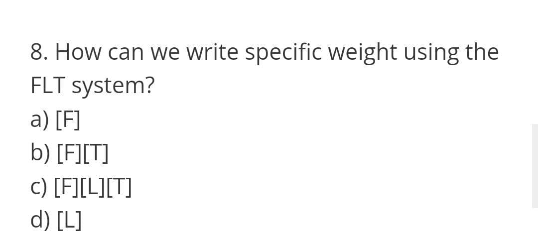 8. How can we write specific weight using the
FLT system?
a) [F]
b) [F][T]
c) [F][L][T]
d) [L]
