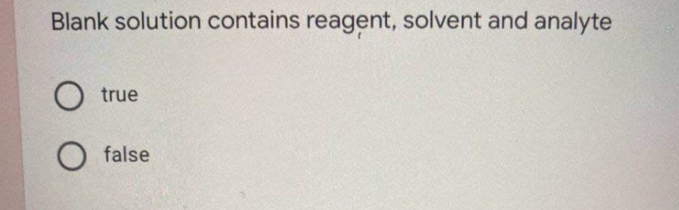 Blank solution contains reagent, solvent and analyte
true
O false
