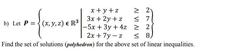 x + y+ z
Зх + 2у + z
-5x +3y +4z
2х + 7у — z
> 2
< 7
> 2
b) Let P = (x, y, z) e R3
< 8)
Find the set of solutions (polyhedron) for the above set of linear inequalities.
