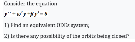 Consider the equation
y"+w²y+ßy' = 0
1) Find an equivalent ODES system;
2) Is there any possibility of the orbits being closed?
