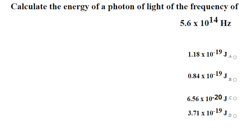 Calculate the energy of a photon of light of the frequency of
5.6 х 1014 Hz
1.18 x 10-19 J
„A O
0.84 x 10-19 J
.B
6.56 x 10-20 J.co
3.71 х 10-19 ј
ро
DO
