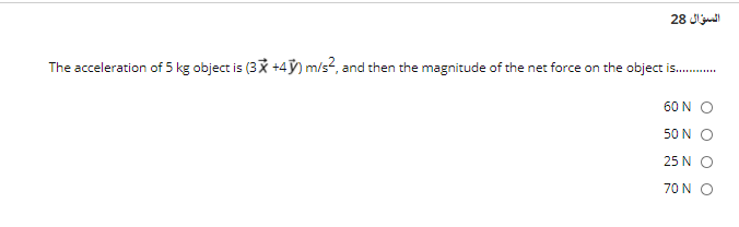 السؤال 28
The acceleration of 5 kg object is (3X +4ỹ) m/s?, and then the magnitude of the net force on the object is.
60 N O
50 N O
25 N O
70 N O
