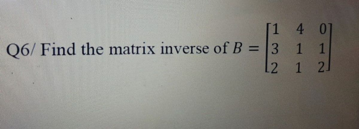 [1
Q6/ Find the matrix inverse of B = 3
L2
4 01
1 1
1 2.