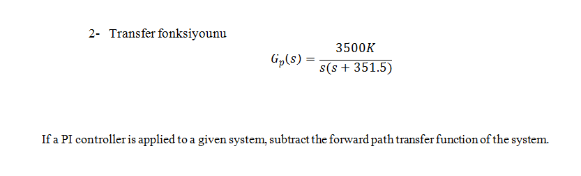 2- Transfer fonksiyounu
3500K
Gip(s) =
s(s + 351.5)
If a PI controller is applied to a given system, subtract the forward path transfer function of the system.

