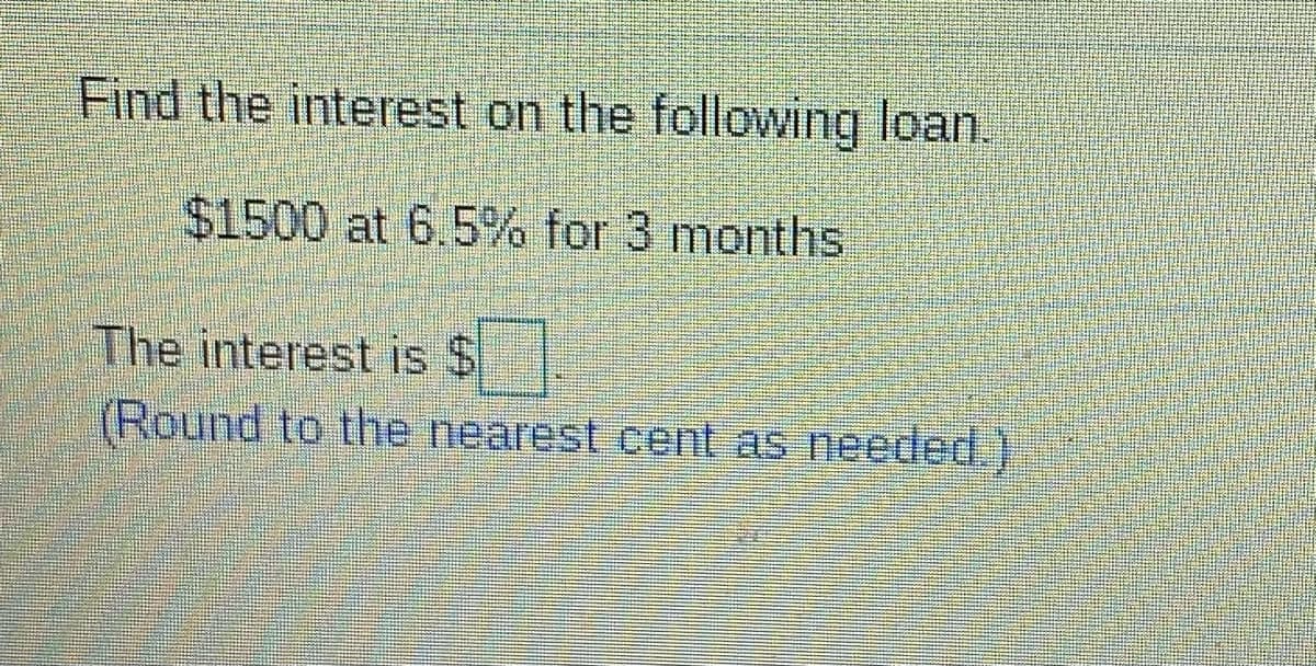 Find the interest on the following loan.
$1500 at 6.5% for 3 months
The interest is $
(Round to the nearest cent as needed.)
