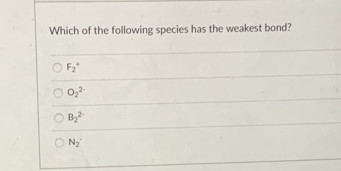 Which of the following species has the weakest bond?
O F2*
O 02-
O B,2-
O N2
