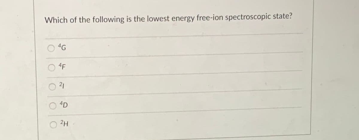 Which of the following is the lowest energy free-ion spectroscopic state?
4G
4F
21
4D
2H
