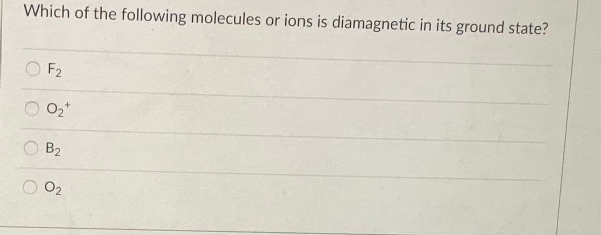 Which of the following molecules or ions is diamagnetic in its ground state?
F2
B2
O2
