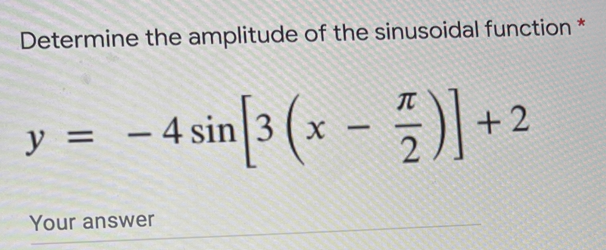 Determine the amplitude of the sinusoidal function
- 4 sin 3(x - ) +2
y =
Your answer
