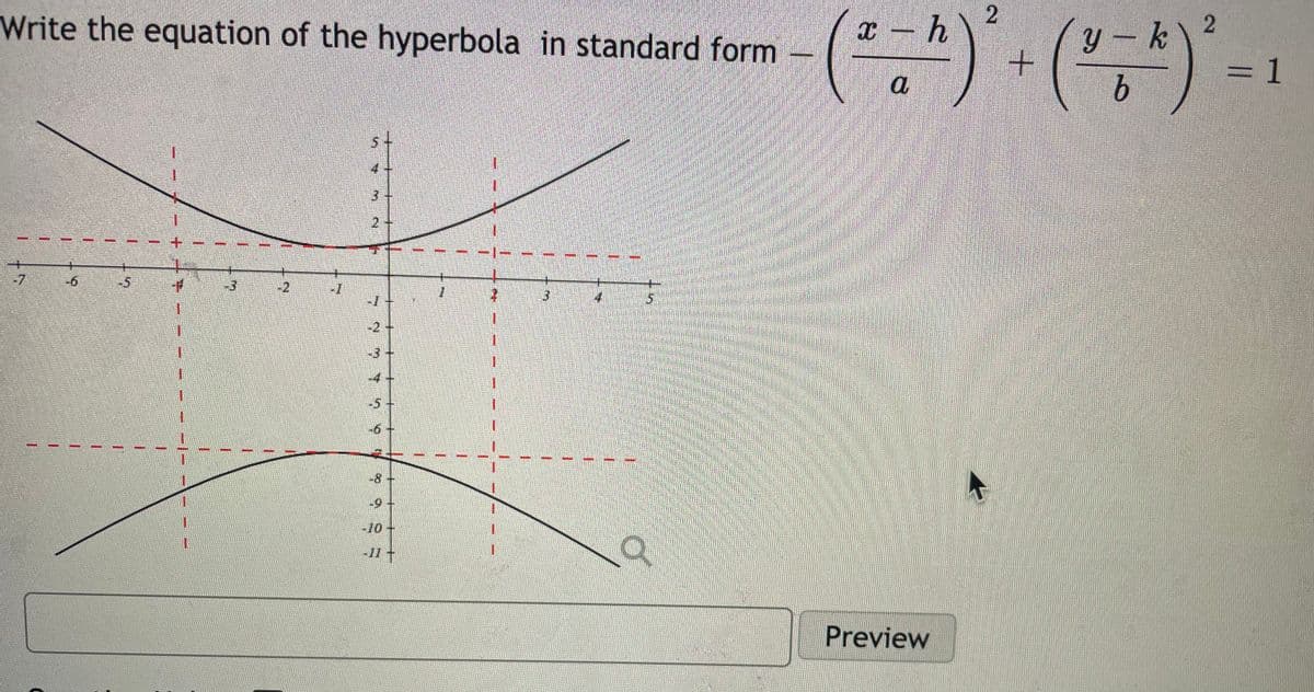 Write the equation of the hyperbola in standard form
y - k
=D1
a
b.
3+
1.
2+
+.
-7
-6
-3
-2
-1
3.
4
-2+
-3+
-4-
-5
-6+
-8+
1.
of
-11t
Preview
