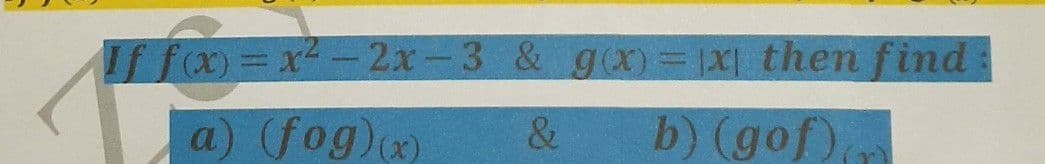 If fo=x-2x-3 & g(x)= |X| then find
a) (fog)(x)
& b) (gof),
