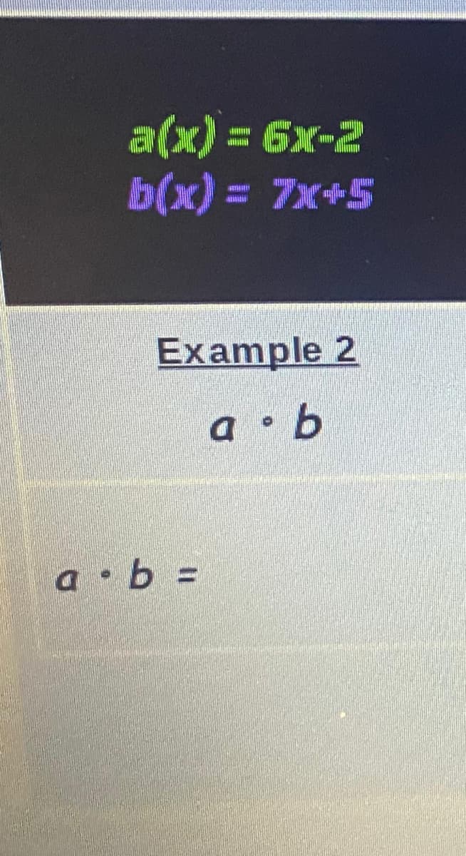 a(x) = 6x-2
b(x) = 7x+5
Example 2
a b
a b =