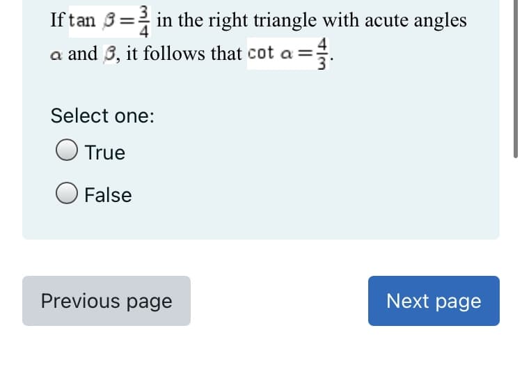 Iftan 3=2 in the right triangle with acute angles
a and 3, it follows that cot a =
Select one:
True
O False
Previous page
Next page