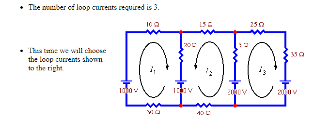 The number of loop currents required is 3.
10 Q
15 Q
25 Q
200
This time we will choose
35 Q
the loop currents shown
to the right.
12
13
1000 V
1000 V
2000 V
2000 V
30 Q
40 Q
