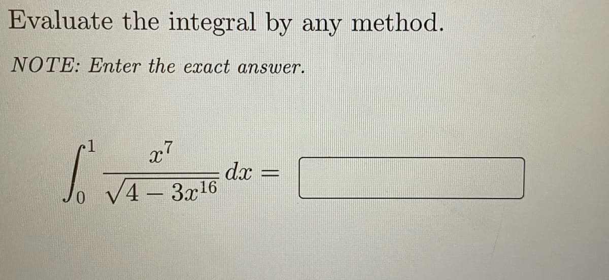 Evaluate the integral by any method.
NOTE: Enter the exact answer.
x7
dx
4 3x16
0.
