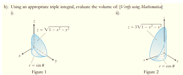 b). Using an appropriate triple integral, evaluate the volume of: [Verify using Mathematica]
i).
ii).
Z
z=3√1-x² - y²
z = V1-x² - y²
Figure 2
x
r = sin 0
Figure 1
r = cos f