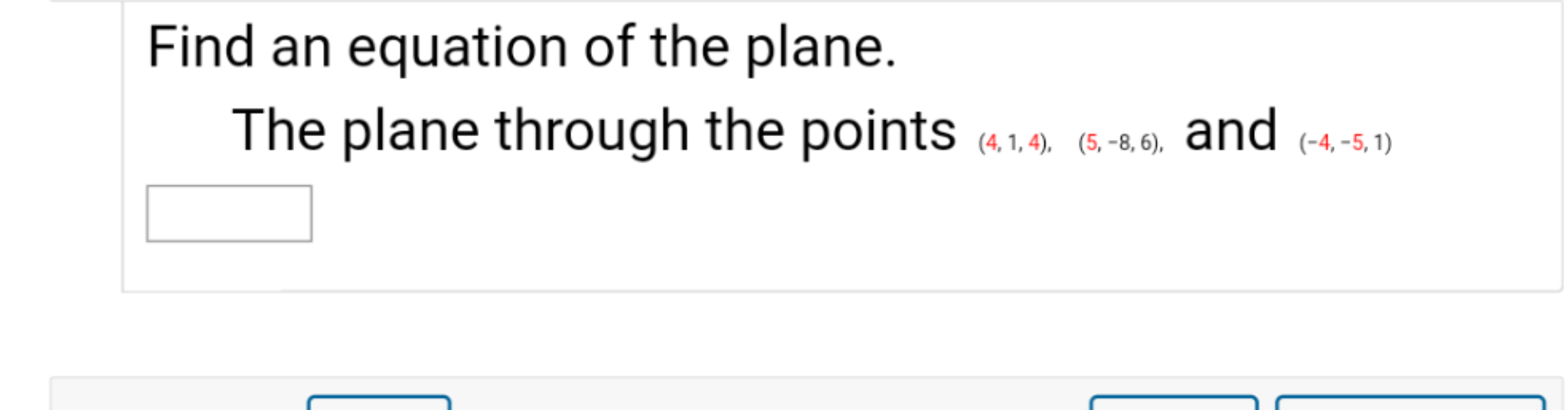 Find an equation of the plane.
The plane through the points
and
(4, 1, 4), (5, -8, 6),
(-4, -5, 1)
