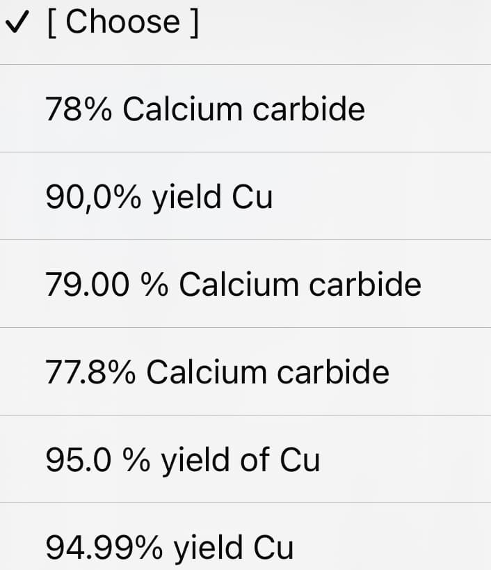 V [ Choose ]
78% Calcium carbide
90,0% yield Cu
79.00 % Calcium carbide
77.8% Calcium carbide
95.0 % yield of Cu
94.99% yield Cu
