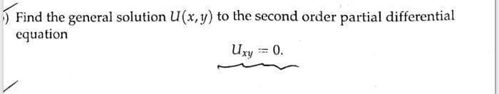 ) Find the general solution U(x,y) to the second order partial differential
equation
Uxy = 0.
