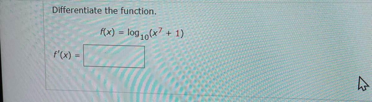 Differentiate the function.
f(x) = log, (x7 + 1)
f'(x) =
