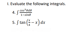 I. Evaluate the following integrals.
· cos³@de
4. S
1-sin®
5. S tan ( – x) dx
