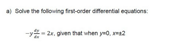 a) Solve the following first-order differential equations:
dy =
-y 2x, given that when y=0, x=+2
dx