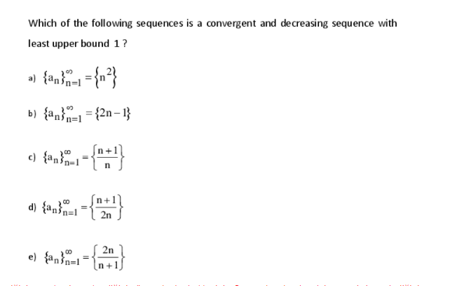 Which of the following sequences is a convergent and decreasing sequence with
least upper bound 1?
b) {an}=1= {2n– 1}
c) {an}=1
´n+1
d) {anšn=l
2n
2n
e) {anšn=l
n+
