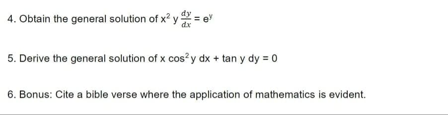 4. Obtain the general solution of x2 y
dx
5. Derive the general solution of x cos? y dx + tan y dy = 0
6. Bonus: Cite a bible verse where the application of mathematics is evident.
