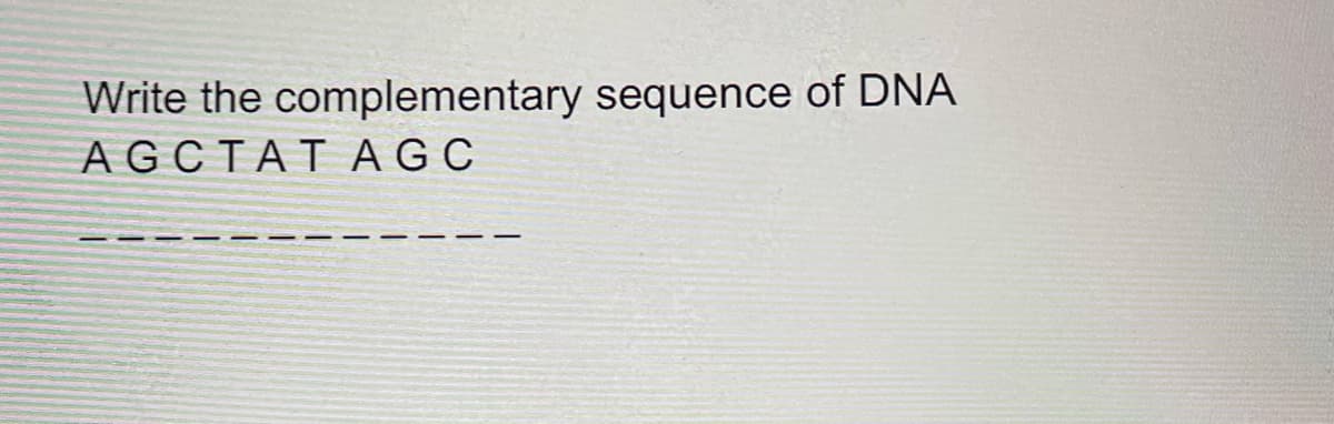 Write the complementary sequence of DNA
AGCTAT AGC
