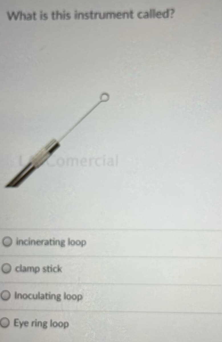 What is this instrument called?
Comercial
O incinerating loop
O clamp stick
O Inoculating loop
O Eye ring loop
